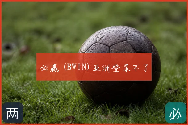 必赢 (BWIN)亚洲登录不了