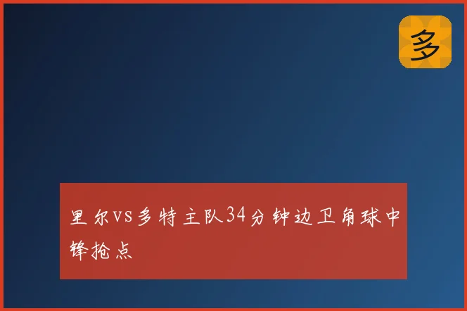 里尔vs多特主队34分钟边卫角球中锋抢点