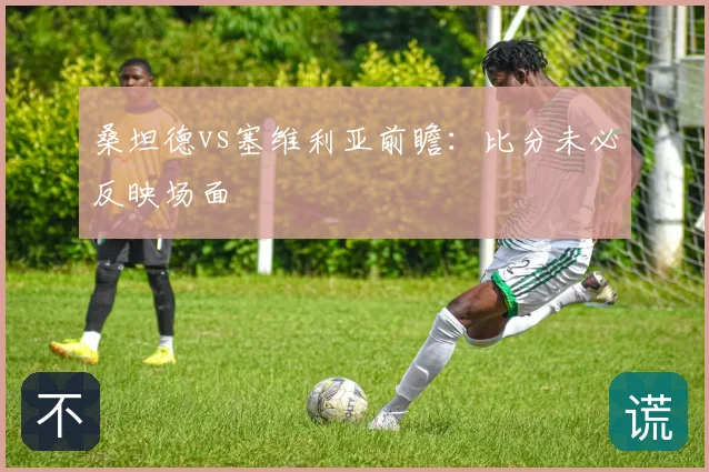 桑坦德vs塞维利亚前瞻:比分未必反映场面