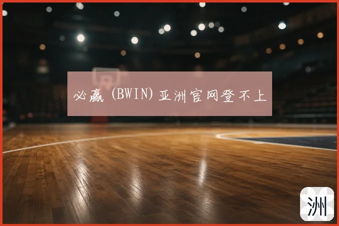 必赢 (BWIN)亚洲官网登不上
