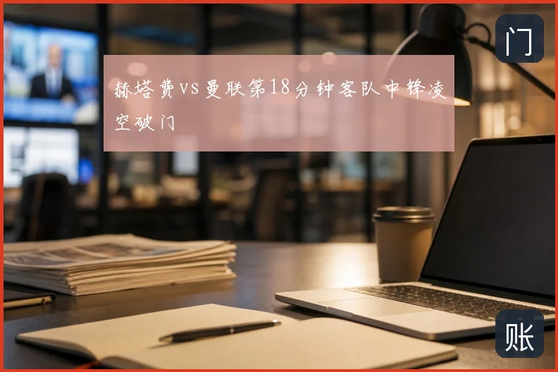 赫塔费vs曼联第18分钟客队中锋凌空破门