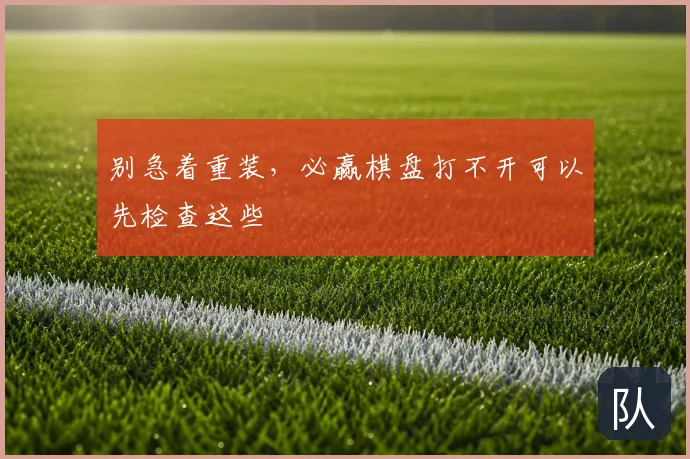 别急着重装,必赢棋盘打不开可以先检查这些